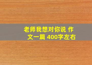 老师我想对你说 作文一篇 400字左右